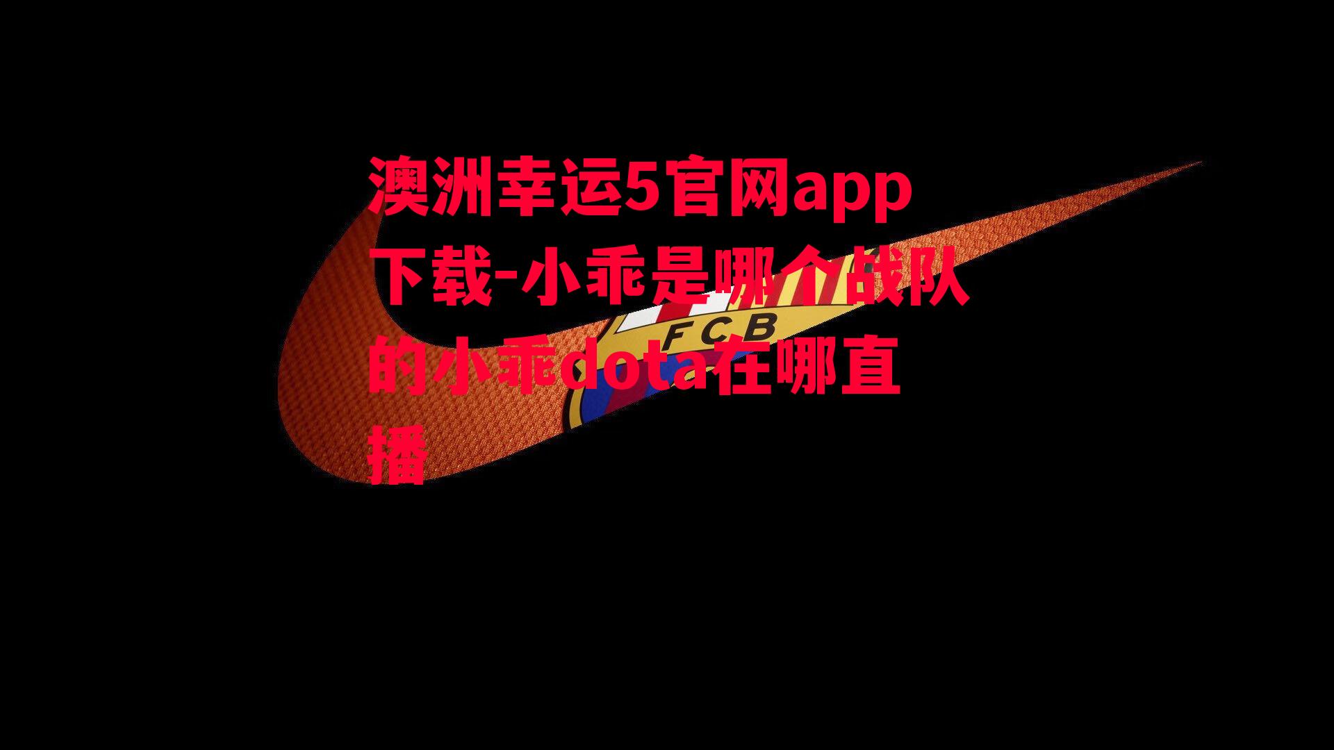 澳洲幸运5官网app下载-小乖是哪个战队的小乖dota在哪直播